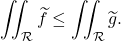 \[\iint_\mathcal R \widetilde f \leq \iint_\mathcal R \widetilde g.\]