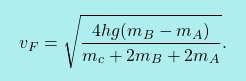 \[\boxcolorato{fisica}{ v_F = \sqrt{\dfrac{4hg(m_B-m_A)}{m_c+2m_B+2m_A}}.}\]