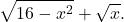 \[\sqrt{16-x^2}+\sqrt{x}.\]