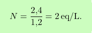 \[\boxcolorato{chimica}{ N = \frac{\text{2,4}}{\text{1,2}} = 2 \, \text{eq/L}.}\]