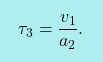 \[\boxcolorato{fisica}{ \tau_3 = \frac{v_1}{a_2}.}\]