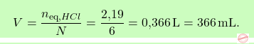 \[\boxcolorato{chimica}{V = \frac{n_{\text{eq}, HCl}}{N} = \frac{\text{2,19}}{6} = \text{0,366} \, \text{L} = 366 \, \text{mL}.  }\]