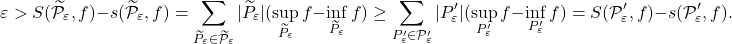 \begin{equation*} \varepsilon > S(\widetilde{\mathcal P}_\varepsilon, f) - s(\widetilde{\mathcal P}_\varepsilon, f) = \sum_{\widetilde P_\varepsilon \in \widetilde{\mathcal P}_\varepsilon} \vert \widetilde P _\varepsilon \vert (\sup_{\widetilde P_\varepsilon} f - \inf _{\widetilde P_\varepsilon} f) \geq \sum_{P'_\varepsilon \in \mathcal P'_\varepsilon} \vert P' _\varepsilon \vert (\sup_{ P'_\varepsilon} f - \inf _{ P'_\varepsilon} f) =S(\mathcal P'_\varepsilon, f) - s(\mathcal P'_\varepsilon, f ). \end{equation*}