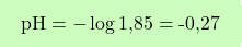 \[\boxcolorato{chimica}{\text{pH} = -\log \text{1,85} = \text{-0,27}}\]