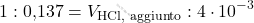 \[ 1 : \text{0,137} = V_{\text{HCl, aggiunto}} : 4 \cdot 10^{-3} \]
