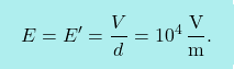 \[\boxcolorato{fisica}{E=E'={V\over d}=10^4\,{\text{V}\over \text{m}}.}\]