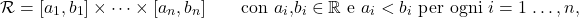 \[\mathcal R= [a_1, b_1] \times \cdots \times [a_n,b_n]  \qquad \text{con  $a_i$,$b_i \in \mathbb R$ e $a_i<b_i$ per ogni $i =1 \, \dots , n$,}\]