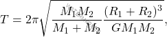 \begin{equation*} 	T=2\pi  \sqrt{\dfrac{M_1M_2}{M_1+M_2}\dfrac{(R_1+R_2)^3}{GM_1M_2}}, \end{equation*}
