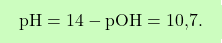 \[\boxcolorato{chimica}{ \text{pH} = 14 - \text{pOH} = \text{10,7}.}\]
