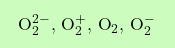 \[\boxcolorato{chimica}{ \text{O}_{2}^{2-}, \, \text{O}_{2}^{+}, \, \text{O}_{2}, \, \text{O}_{2}^{-}}\]