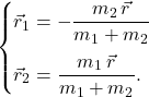 \begin{equation*} \begin{cases} \vec{r}_1=-\dfrac{m_2\,\vec{r}}{m_1+m_2}\\[10pt] \vec{r}_2=\dfrac{m_1\,\vec{r}}{m_1+m_2}.\\ \end{cases} \end{equation*}
