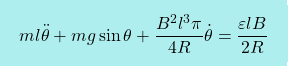 \[\boxcolorato{fisica}{ml\ddot{\theta}+mg\sin \theta+\dfrac{B^2l^3\pi}{4R}\dot{\theta}=\dfrac{\varepsilon lB}{2R}}\]