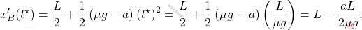 \begin{equation*} x^\prime_B(t^\star)=\dfrac{L}{2}+\dfrac{1}{2}\left(\mu g-a\right) \left(t^\star\right)^2=\dfrac{L}{2}+\dfrac{1}{2}\left(\mu g-a\right)\left(\dfrac{L}{\mu g}\right)=L-\dfrac{aL}{2\mu g}. \end{equation*}