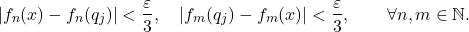 \begin{equation*} |f_{n}(x) - f_{n}(q_j)| < \frac{\varepsilon}{3}, \quad |f_{m}(q_j) - f_{m}(x)| < \frac{\varepsilon}{3}, \qquad \forall n,m \in \mathbb{N}. \end{equation*}