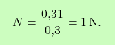\[\boxcolorato{chimica}{ N = \frac{\text{0,31}}{\text{0,3}} = 1 \, \text{N}.}\]