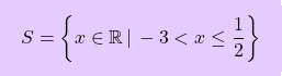 \[\boxcolorato{superiori}{S=\left\{ x \in \mathbb{R} \, \vert \, -3 < x \le \dfrac{1}{2} \right\}}\]