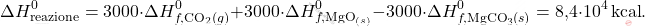 \[ \Delta H_\text{reazione}^0 = 3000 \cdot \Delta H_{f,\text{CO}_2 (g)}^0 + 3000 \cdot \Delta H_{f,\text{MgO}_{(s)}}^0 - 3000 \cdot \Delta H_{f,\text{MgCO}_3 (s)}^0= \text{8,4} \cdot 10^4 \, \text{kcal}. \]