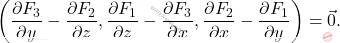 \begin{equation*} \left({\frac {\partial F_{3}}{\partial y}}-{\frac {\partial F_{2}}{\partial z}}, {\frac {\partial F_{1}}{\partial z}}-{\frac {\partial F_{3}}{\partial x}}, {\frac {\partial F_{2}}{\partial x}}-{\frac {\partial F_{1}}{\partial y}}\right)=\vec{0}. \end{equation*}