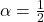 \alpha=\frac{1}{2}