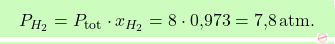 \[\boxcolorato{chimica}{ P_{H_2} = P_{\text{tot}} \cdot x_{H_2} = 8 \cdot \text{0,973} = \text{7,8} \, \text{atm}.}\]