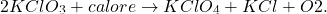 \[ 2KClO_3 + calore \rightarrow KClO_4 + KCl + O2. \]
