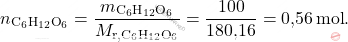 \[ n_{\text{C}_6 \text{H}_{12} \text{O}_6} = \frac{m_{\text{C}_6 \text{H}_{12} \text{O}_6}}{M_{\text{r}, \text{C}_6 \text{H}_{12} \text{O}_6}} = \frac{100}{\text{180,16}} = \text{0,56} \, \text{mol}. \]