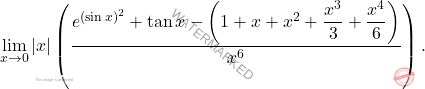 \begin{equation*} 						\lim_{x\to0} |x|\left(\frac{e^{(\sin x)^2} +\tan x - \left(1+x+x^2+\dfrac{x^3}{3} + \dfrac{x^4}{6}\right)}{x^6}\right). 						\end{equation*}