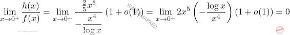 \[\begin{aligned} 			\lim_{x\to 0^+} \dfrac{h(x)}{f(x)} & = 			\lim_{x \to 0^+} \dfrac{\frac{2}{5}x^5}{- \dfrac{x^4}{\log x}} 			\left( 1+o(1) \right) = \lim_{x\to 0^+} 2x^5 			\left( - \dfrac{\log x}{x^4} \right) \left( 1+ o(1)\right)=0 		\end{aligned}\]
