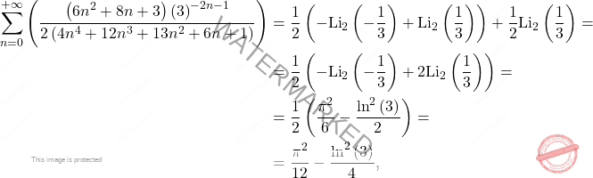 \[\begin{aligned} 		\sum_{n=0}^{+\infty}\left(\dfrac{\left(6n^2+8n+3\right)\left(3\right)^{-2n-1}}{2\left(4n^4+12n^3+13n^2+6n+1\right)}\right) 		&= 		\dfrac{1}{2}\left(-\text{Li}_2\left(-\frac{1}{3}\right)+\text{Li}_2\left(\frac{1}{3}\right)\right)+\dfrac{1}{2}\text{Li}_2\left(\frac{1}{3}\right)=\\ 		&=\dfrac{1}{2}\left(-\text{Li}_2\left(-\frac{1}{3}\right)+2\text{Li}_2\left(\frac{1}{3}\right)\right)= 		\\ 		&= 		\dfrac{1}{2}\left(\dfrac{\pi^2}{6}-\dfrac{\ln^2\left(3\right)}{2}\right)= 		\\ 		&= 		\dfrac{\pi^2}{12}-\dfrac{\ln^2\left(3\right)}{4}, 	\end{aligned}\]