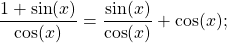 \[\dfrac{1+\sin(x)}{\cos(x)}=\dfrac{\sin(x)}{\cos(x)}+\cos(x);\]