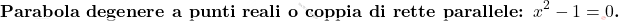\[\textbf{Parabola degenere a punti reali o coppia di rette parallele: $x^2-1=0$.}\]