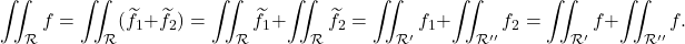 \[\iint_{\mathcal R } f =  \iint_{\mathcal R} (\widetilde f_1+ \widetilde f_2) = \iint_{\mathcal R }\widetilde f_1+\iint_{\mathcal R }\widetilde f_2=\iint_{\mathcal R' } f_1+\iint_{\mathcal R'' } f_2=\iint_{\mathcal R' } f+\iint_{\mathcal R'' } f.\]