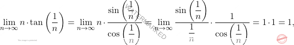 \begin{equation*} 	\lim_{n \to \infty} n\cdot \tan \left(\dfrac{1}{n}\right)=\lim_{n \to \infty} n\cdot \frac{\sin \left(\dfrac{1}{n}\right)}{\cos\left(\dfrac{1}{n}\right)} 	=\lim_{n \to \infty} \frac{\sin \left(\dfrac{1}{n}\right)}{\dfrac{1}{n}}\cdot \frac{1}{\cos\left(\dfrac{1}{n}\right)}=1\cdot 1=1, \end{equation*}