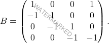 \[B=\begin{pmatrix} 1 & 0 & 0 & 1\\ -1 & 1 & 0 & 0\\ 0 & -1 & 1 & 0\\ 0 & 0 & -1 & -1 \end{pmatrix}.\]