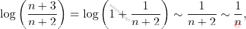 \begin{equation*} 	\log \left (\frac{n+3}{n+2} \right ) 	= 	\log \left (1 +\frac{1}{n+2} \right ) 	\sim 	\frac{1}{n+2} 	\sim 	\frac{1}{n}, \end{equation*}