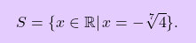 \[\boxcolorato{superiori}{ S=\{x\in\mathbb{R}\vert\,x=- \sqrt[7]{4} \}. }\]