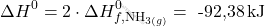 \[ \Delta H^0 = 2 \cdot \Delta H_{f,\text{NH}_{3(g)}}^0 = \text{ -92,38} \, \text{kJ} \]