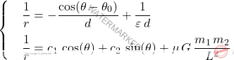 \begin{equation*} \begin{cases} &\dfrac{1}{r}=-\dfrac{\cos(\theta-\theta_0)}{d}+\dfrac{1}{\varepsilon\,d}\\[10pt] &\dfrac{1}{r}=c_1\,\cos(\theta)+c_2\,\sin(\theta)+\mu\,G\,\dfrac{m_1\,m_2}{L^2}, \end{cases} \end{equation*}