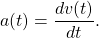 \begin{equation*} a(t)=\dfrac{dv(t)}{dt} . \end{equation*}