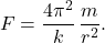 \begin{equation*} F=\dfrac{4\pi^2}{k}\,\dfrac{m}{r^2}. \end{equation*}