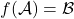 f(\mathcal{A})=\mathcal{B}