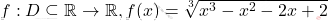 f : D \subseteq \mathbb{R} \to \mathbb{R}, f(x) = \sqrt[3]{x^3 - x^2 - 2x + 2}
