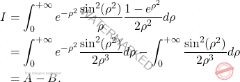 \begin{equation*} \begin{split} 		I &= 		\int_{0}^{+\infty }e^{-\rho ^{2}}\frac{\sin ^{2}(\rho ^{2})}{% 			\rho }\frac{1-e^{\rho ^{2}}}{2\rho ^{2}}d\rho  \\ 		&= 		\int_{0}^{+\infty }e^{-\rho ^{2}}\frac{\sin ^{2}(\rho ^{2})}{% 			2\rho ^{3}}d\rho -\int_{0}^{+\infty }\frac{\sin ^{2}(\rho ^{2})}{% 			2\rho ^{3}}d\rho  \\ 		&= 		A-B. \end{split} \end{equation*}