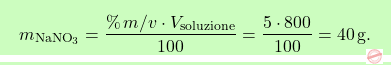 \[\boxcolorato{chimica}{m_{\text{NaNO}_3} = \frac{\%\,m/v \cdot V_{\text{soluzione}}}{100} = \frac{5 \cdot 800}{100} = 40 \, \text{g}. }\]