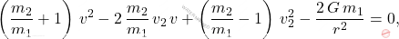 \begin{equation*} 	\left(\dfrac{m_2}{m_1}+1\right)\,v^2-2\,\dfrac{m_2}{m_1}\,v_2\,v + \left(\dfrac{m_2}{m_1}-1\right)\, v_2^2-\dfrac{2\,G\,m_1}{r^2}=0, \end{equation*}