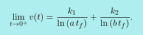 \[\boxcolorato{fisica}{\lim_{t \rightarrow 0^+}v(t)=\frac{k_1}{\ln{(a\,t_f)}}+\frac{k_2}{\ln{(b\,t_f)}}.}\]