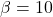 \beta = 10