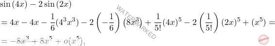 \[\begin{aligned} &\sin\left( 4x\right) - 2 \sin \left(2x\right) \\ & = 4x - 4x - \dfrac{1}{6} (4^3x^3) - 2 \left(-\dfrac{1}{6}\right)\left(8x^3\right) + \dfrac{1}{5!} (4x)^5 - 2 \left(\dfrac{1}{5!}\right) (2x)^5 +(x^5)=\\ & = -8x^3+8x^5+o(x^5), \end{aligned}\]