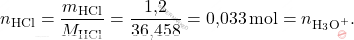 \[ n_{\text{HCl}} = \frac{m_{\text{HCl}}}{M_{\text{HCl}}} = \frac{\text{1,2}}{\text{36,458}} = \text{0,033} \, \text{mol} = n_{\text{H}_3\text{O}^+}. \]