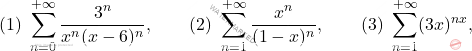 \[(1)\ \sum_{n=0}^{+\infty}\frac{3^n}{x^n(x-6)^n},\qquad (2)\ \sum_{n=1}^{+\infty}\frac{x^n}{(1-x)^n},\qquad (3)\ \sum_{n=1}^{+\infty} (3x)^{nx},\]